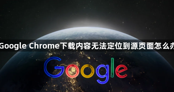Google Chrome下载内容无法定位到源页面怎么办1