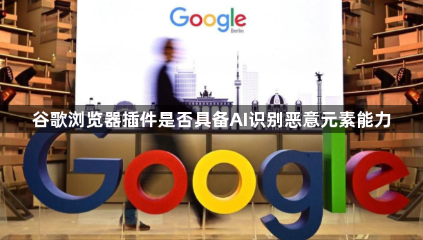 谷歌浏览器插件是否具备AI识别恶意元素能力1