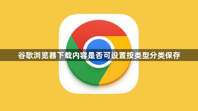 谷歌浏览器下载内容是否可设置按类型分类保存1