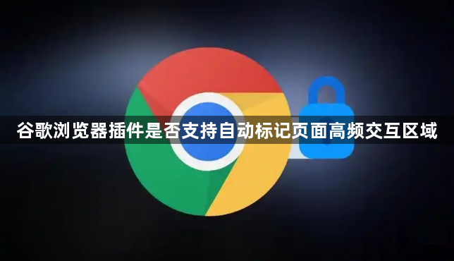 谷歌浏览器插件是否支持自动标记页面高频交互区域1