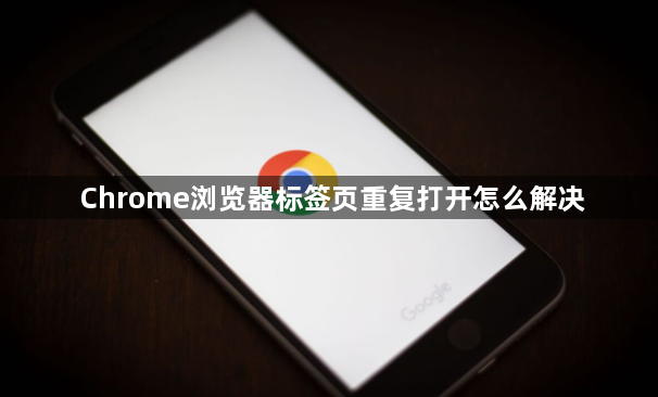 Chrome浏览器标签页重复打开怎么解决1