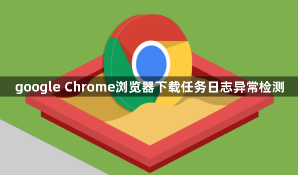 google Chrome浏览器下载任务日志异常检测1