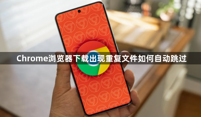 Chrome浏览器下载出现重复文件如何自动跳过1