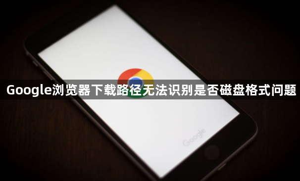 Google浏览器下载路径无法识别是否磁盘格式问题1