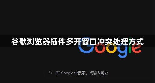 谷歌浏览器插件多开窗口冲突处理方式1