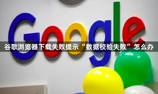 谷歌浏览器下载失败提示“数据校验失败”怎么办1