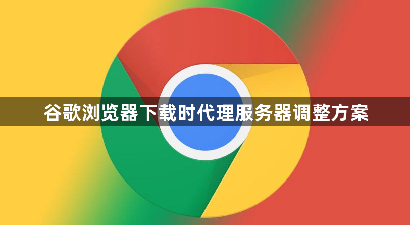 谷歌浏览器下载时代理服务器调整方案1