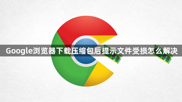 Google浏览器下载压缩包后提示文件受损怎么解决1