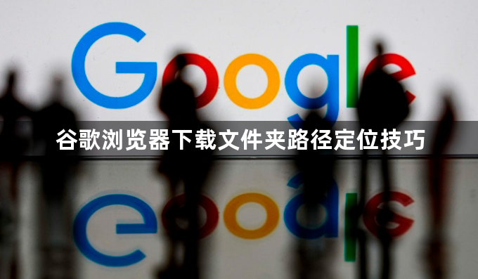 谷歌浏览器下载文件夹路径定位技巧1