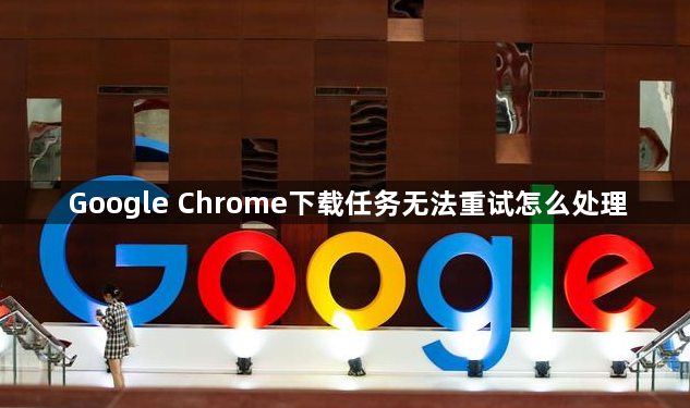 Google Chrome下载任务无法重试怎么处理1