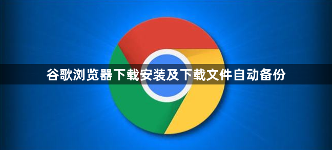 谷歌浏览器下载安装及下载文件自动备份1