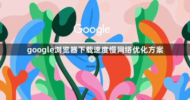 google浏览器下载速度慢网络优化方案1