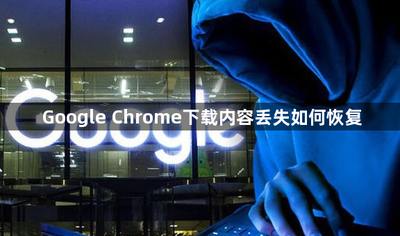 Google Chrome下载内容丢失如何恢复1