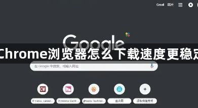 Chrome浏览器怎么下载速度更稳定1