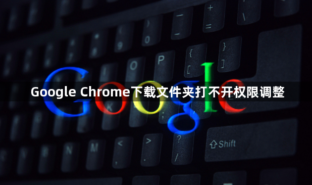 Google Chrome下载文件夹打不开权限调整1
