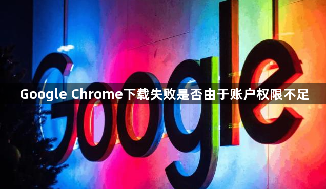 Google Chrome下载失败是否由于账户权限不足1