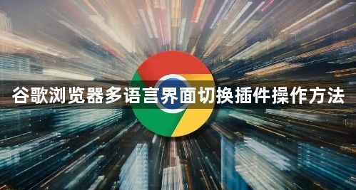 谷歌浏览器多语言界面切换插件操作方法1