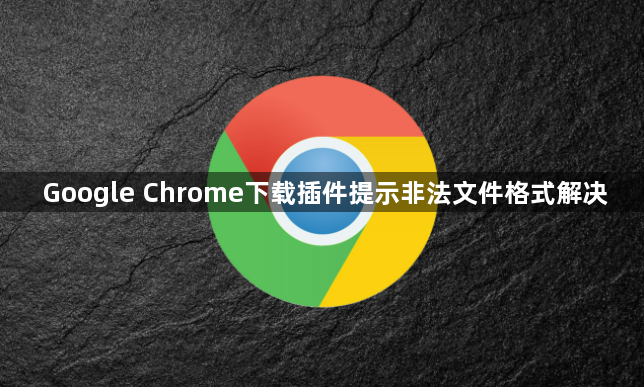 Google Chrome下载插件提示非法文件格式解决1