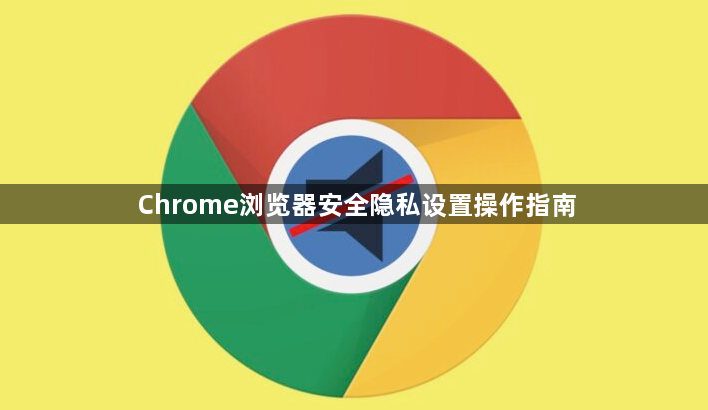 Chrome浏览器安全隐私设置操作指南1