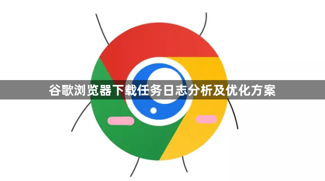 谷歌浏览器下载任务日志分析及优化方案1