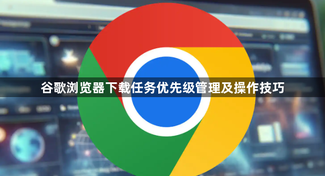 谷歌浏览器下载任务优先级管理及操作技巧1