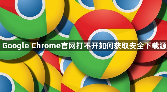 Google Chrome官网打不开如何获取安全下载源1