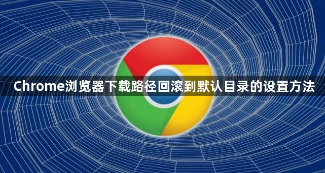 Chrome浏览器下载路径回滚到默认目录的设置方法1