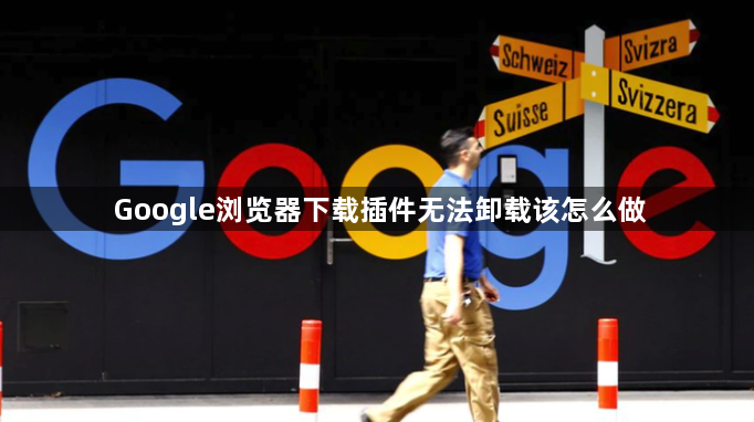 Google浏览器下载插件无法卸载该怎么做1