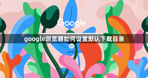 google浏览器如何设置默认下载目录1