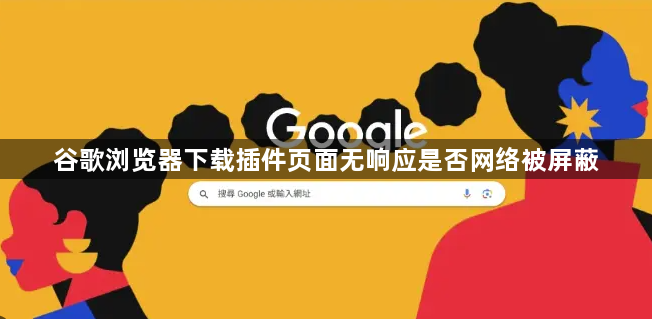 谷歌浏览器下载插件页面无响应是否网络被屏蔽1