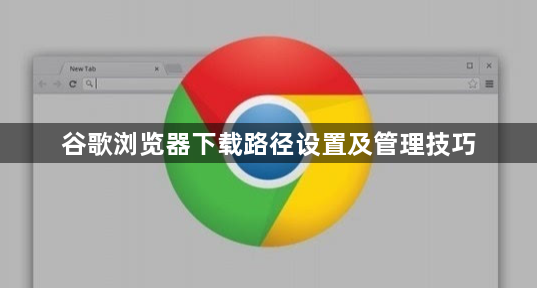 谷歌浏览器下载路径设置及管理技巧1