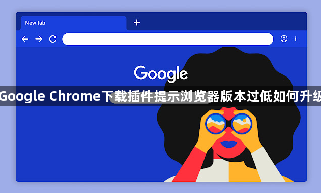 Google Chrome下载插件提示浏览器版本过低如何升级1