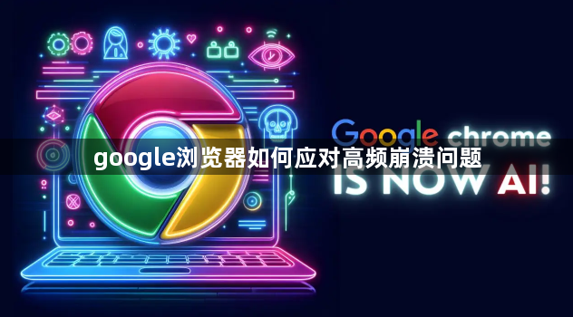 google浏览器如何应对高频崩溃问题1