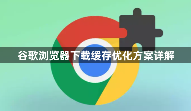 谷歌浏览器下载缓存优化方案详解1