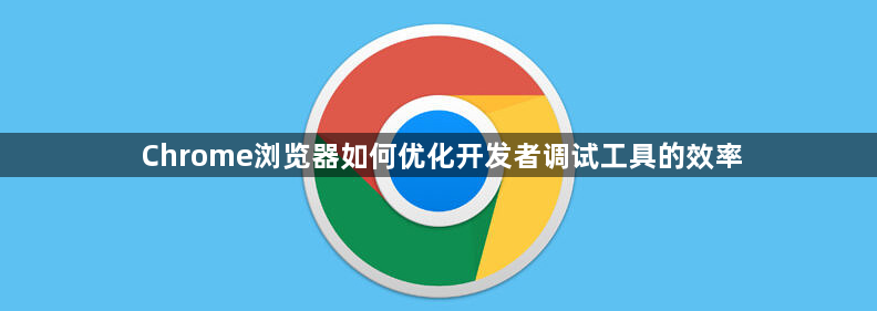 Chrome浏览器如何优化开发者调试工具的效率1