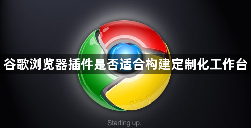 谷歌浏览器插件是否适合构建定制化工作台1
