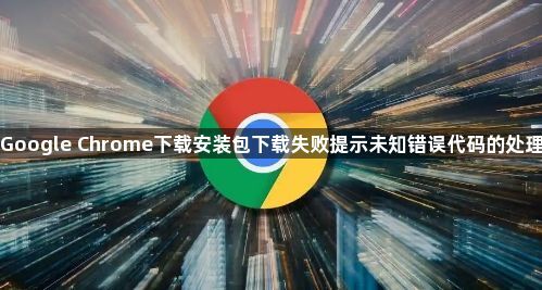 Google Chrome下载安装包下载失败提示未知错误代码的处理1