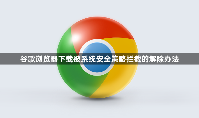 谷歌浏览器下载被系统安全策略拦截的解除办法1