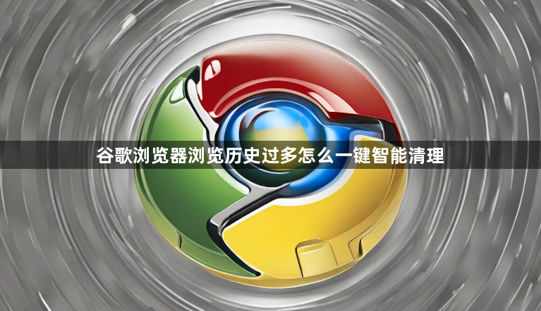 谷歌浏览器浏览历史过多怎么一键智能清理1