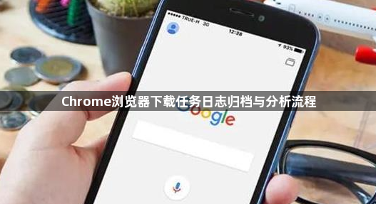 Chrome浏览器下载任务日志归档与分析流程1