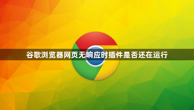 谷歌浏览器网页无响应时插件是否还在运行1