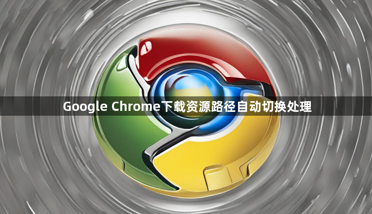 Google Chrome下载资源路径自动切换处理1