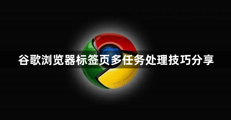 谷歌浏览器标签页多任务处理技巧分享1