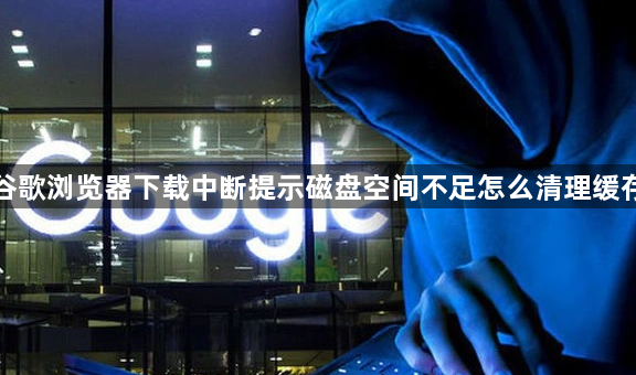 谷歌浏览器下载中断提示磁盘空间不足怎么清理缓存1