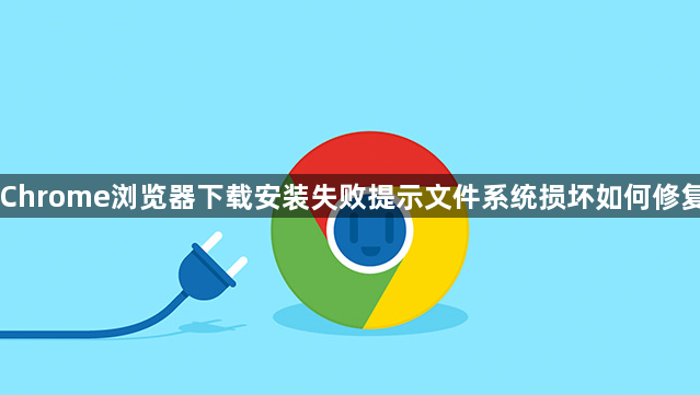 Chrome浏览器下载安装失败提示文件系统损坏如何修复1