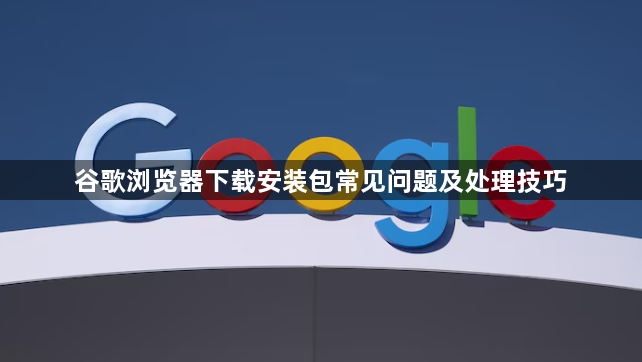 谷歌浏览器下载安装包常见问题及处理技巧1