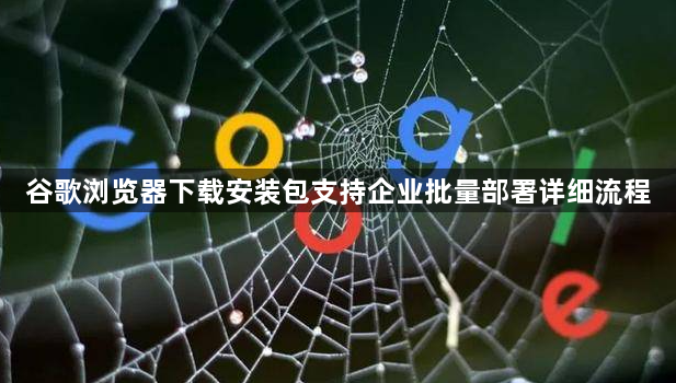谷歌浏览器下载安装包支持企业批量部署详细流程1