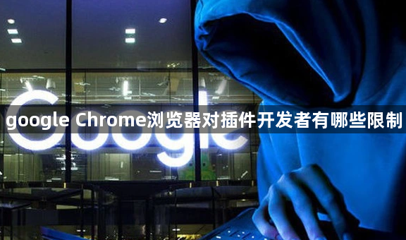 google Chrome浏览器对插件开发者有哪些限制1