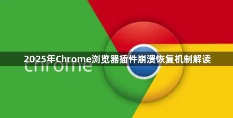 2025年Chrome浏览器插件崩溃恢复机制解读1