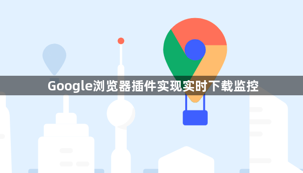 Google浏览器插件实现实时下载监控1